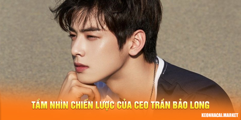 Tầm nhìn chiến lược của CEO Trần Bảo Long trong việc phát triển Kèo Nhà Cái